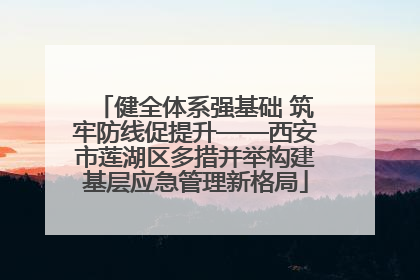 健全体系强基础 筑牢防线促提升——西安市莲湖区多措并举构建基层应急管理新格局