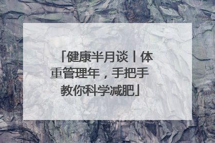健康半月谈丨体重管理年，手把手教你科学减肥
