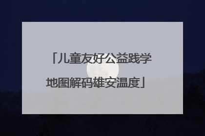 儿童友好公益践学地图解码雄安温度