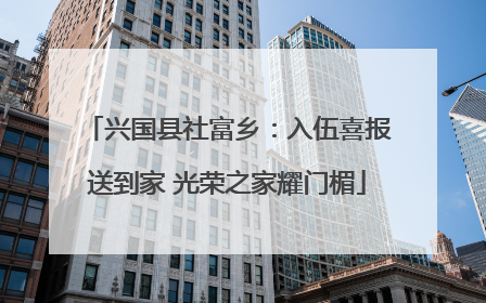 兴国县社富乡：入伍喜报送到家 光荣之家耀门楣