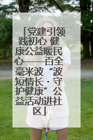 党建引领践初心 健康公益暖民心——百全毫米波“波短情长・守护健康”公益活动进社区