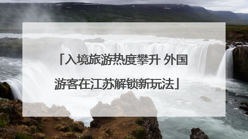 入境旅游热度攀升 外国游客在江苏解锁新玩法