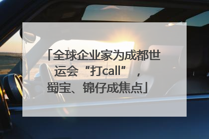 全球企业家为成都世运会“打call”，蜀宝、锦仔成焦点