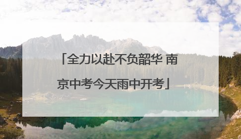 全力以赴不负韶华 南京中考今天雨中开考