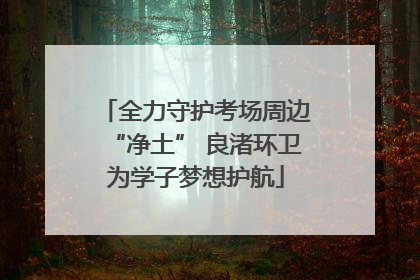 全力守护考场周边“净土” 良渚环卫为学子梦想护航