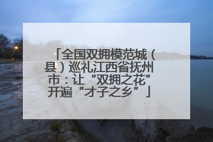 全国双拥模范城（县）巡礼江西省抚州市：让“双拥之花”开遍“才子之乡”