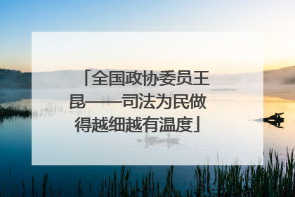 全国政协委员王昆——司法为民做得越细越有温度