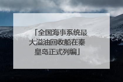 全国海事系统最大溢油回收船在秦皇岛正式列编