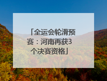 全运会轮滑预赛：河南再获3个决赛资格