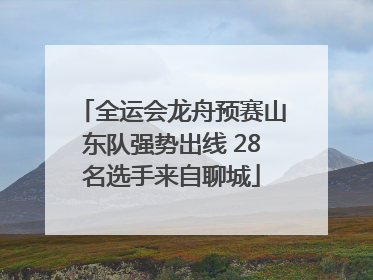 全运会龙舟预赛山东队强势出线 28名选手来自聊城