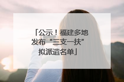 公示！福建多地发布“三支一扶”拟派遣名单