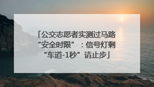 公交志愿者实测过马路“安全时限”：信号灯剩“车道-1秒”请止步