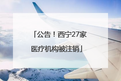 公告！西宁27家医疗机构被注销