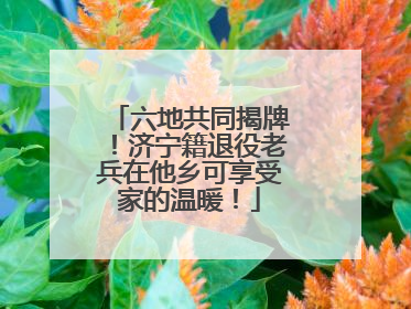 六地共同揭牌！济宁籍退役老兵在他乡可享受家的温暖！