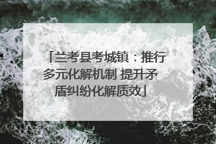 兰考县考城镇：推行多元化解机制 提升矛盾纠纷化解质效