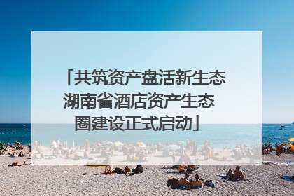 共筑资产盘活新生态 湖南省酒店资产生态圈建设正式启动