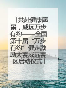 共赴健康愿景，威远万步有约——全国第十届“万步有约”健走激励大赛威远赛区启动仪式