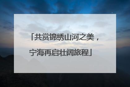 共赏锦绣山河之美，宁海再启壮阔旅程