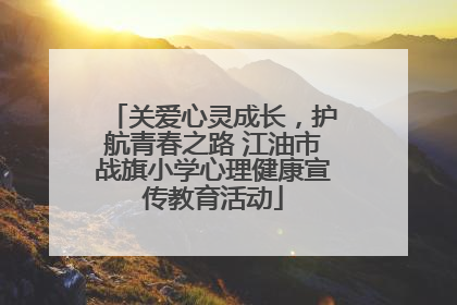 关爱心灵成长，护航青春之路 江油市战旗小学心理健康宣传教育活动