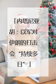 内塔尼亚胡：以军对伊朗的打击会“持续多日”