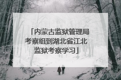 内蒙古监狱管理局考察组到湖北省江北监狱考察学习