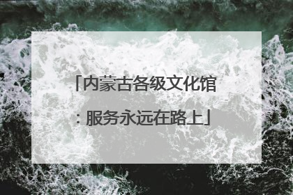 内蒙古各级文化馆：服务永远在路上