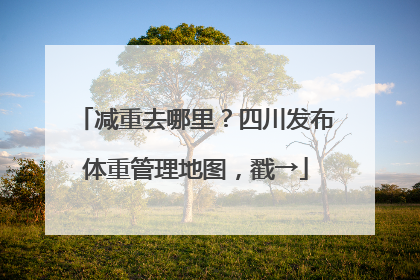 减重去哪里？四川发布体重管理地图，戳→