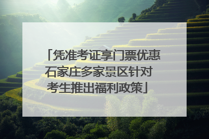 凭准考证享门票优惠 石家庄多家景区针对考生推出福利政策
