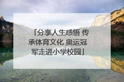 分享人生感悟 传承体育文化 奥运冠军走进小学校园