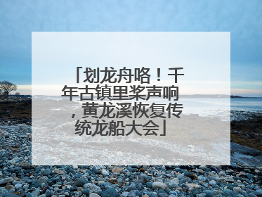 划龙舟咯！千年古镇里桨声响，黄龙溪恢复传统龙船大会
