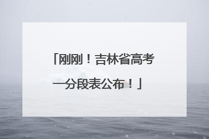 刚刚！吉林省高考一分段表公布！