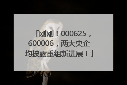 刚刚！000625，600006，两大央企均披露重组新进展！
