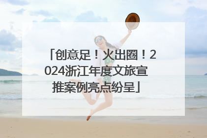 创意足！火出圈！2024浙江年度文旅宣推案例亮点纷呈