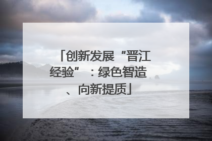 创新发展“晋江经验”：绿色智造、向新提质