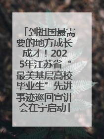 到祖国最需要的地方成长成才！2025年江苏省“最美基层高校毕业生”先进事迹巡回宣讲会在宁启动