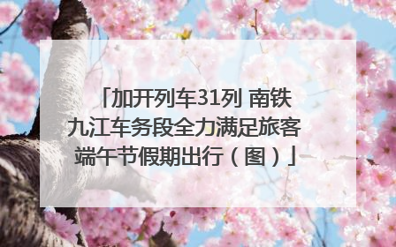 加开列车31列 南铁九江车务段全力满足旅客端午节假期出行（图）