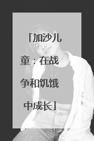 加沙儿童：在战争和饥饿中成长