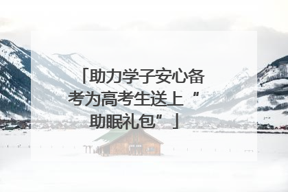 助力学子安心备考为高考生送上“助眠礼包”