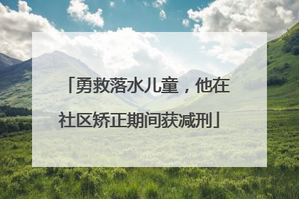 勇救落水儿童，他在社区矫正期间获减刑