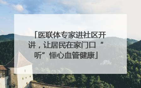 医联体专家进社区开讲，让居民在家门口“听”懂心血管健康