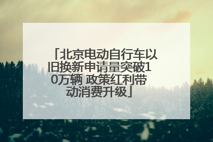 北京电动自行车以旧换新申请量突破10万辆 政策红利带动消费升级