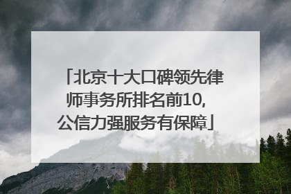 北京十大口碑领先律师事务所排名前10,公信力强服务有保障