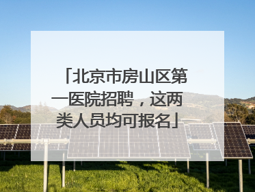 北京市房山区第一医院招聘，这两类人员均可报名