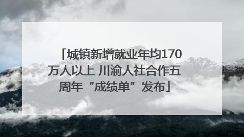 城镇新增就业年均170万人以上 川渝人社合作五周年“成绩单”发布