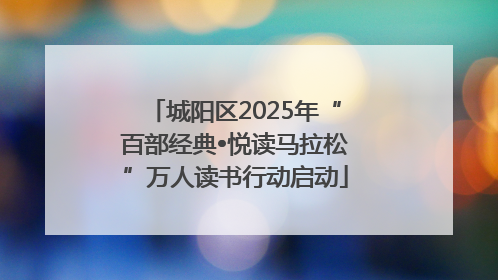 城阳区2025年“百部经典•悦读马拉松”万人读书行动启动