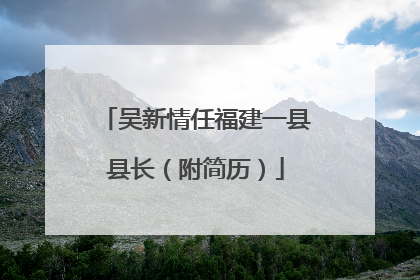 吴新情任福建一县县长（附简历）