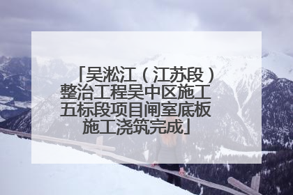 吴淞江（江苏段）整治工程吴中区施工五标段项目闸室底板施工浇筑完成