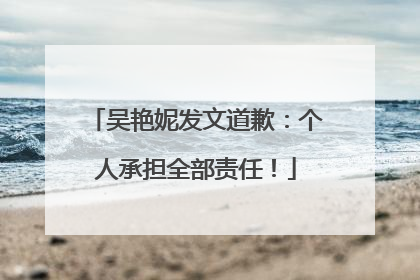 吴艳妮发文道歉：个人承担全部责任！