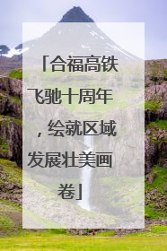 合福高铁飞驰十周年，绘就区域发展壮美画卷