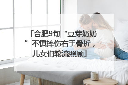 合肥9旬“豆芽奶奶”不慎摔伤右手骨折，儿女们轮流照顾